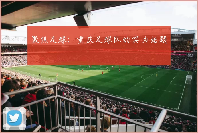 聚焦足球：重庆足球队的实力话题