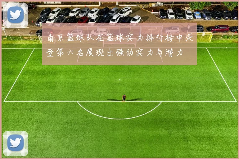 南京篮球队在篮球实力排行榜中荣登第六名展现出强劲实力与潜力