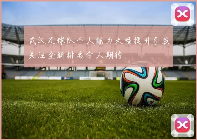 武汉足球队个人能力大幅提升引发关注全新排名令人期待