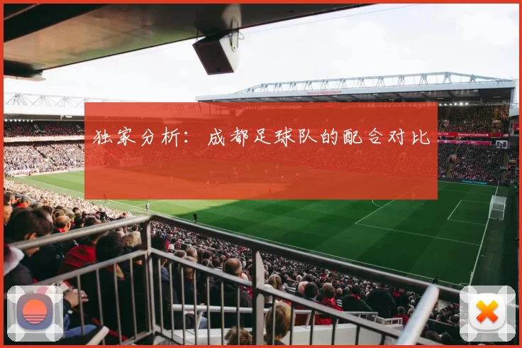 独家分析：成都足球队的配合对比