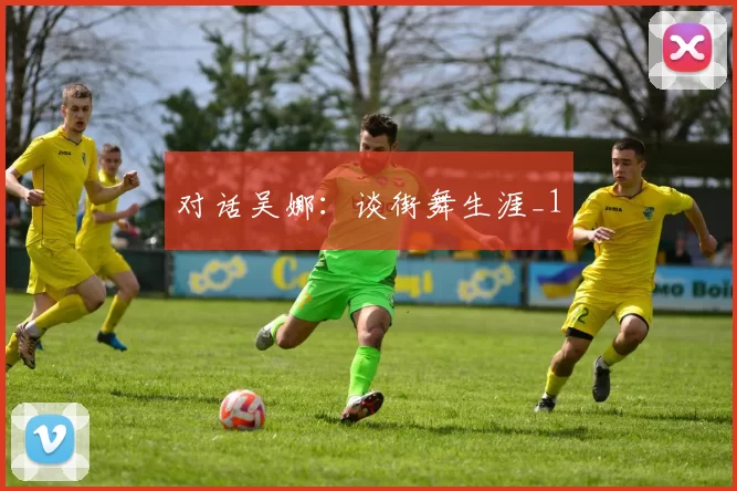 对话吴娜：谈街舞生涯_1