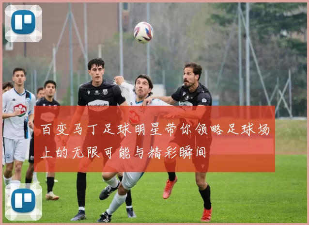 百变马丁足球明星带你领略足球场上的无限可能与精彩瞬间