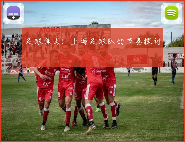 足球焦点：上海足球队的节奏探讨