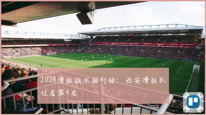 2026滑板战术排行榜：西安滑板队位居第4名