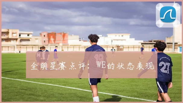 全明星赛点评：WE的状态表现